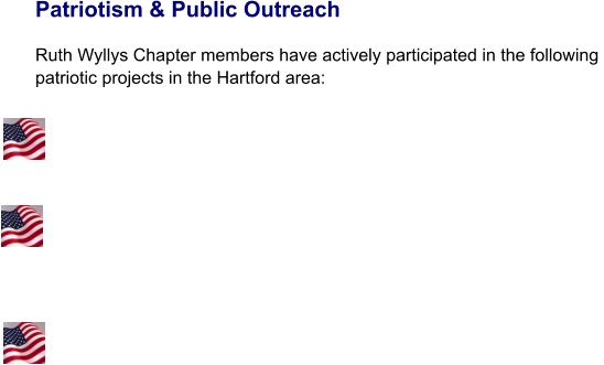 Patriotism & Public Outreach  Ruth Wyllys Chapter members have actively participated in the following  patriotic projects in the Hartford area: